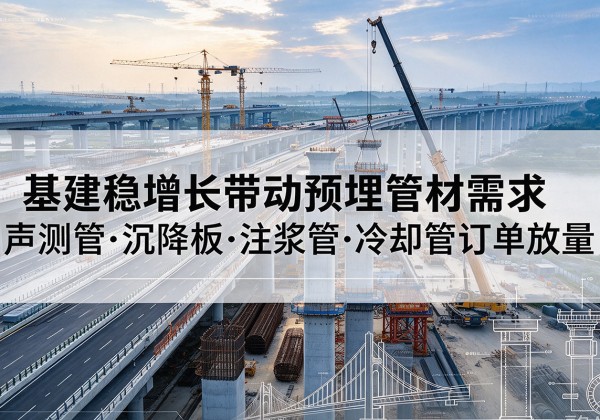 澧县基建稳增长带动预埋监测管材需求，声测管、沉降板、注浆管订单持续放量